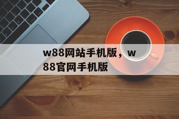 w88网站手机版，w88官网手机版