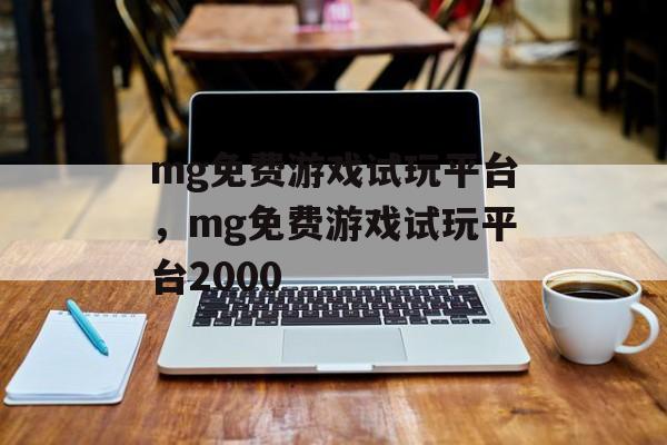 mg免费游戏试玩平台，mg免费游戏试玩平台2000